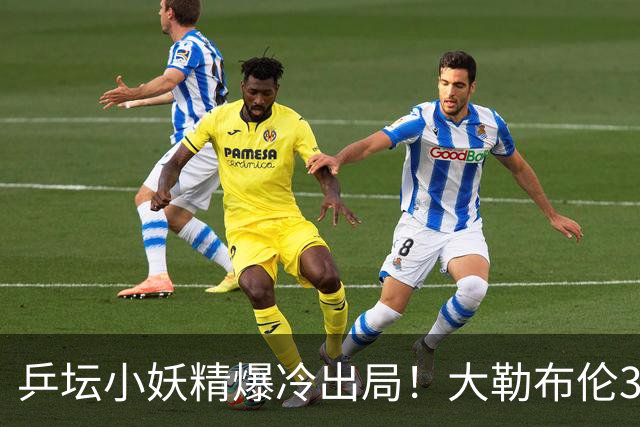 乒坛小妖精爆冷出局！大勒布伦3-2险胜晋级！与德国杜达组合争混双冠军！