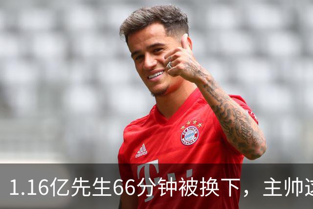 1.16亿先生66分钟被换下，主帅这番话耐人寻味