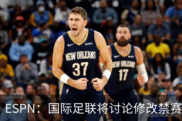 ESPN：国际足联将讨论修改禁赛规则，防止巴洛贡事件重演